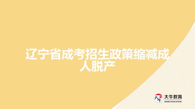 遼寧省成考招生政策縮減成人脫產(chǎn)