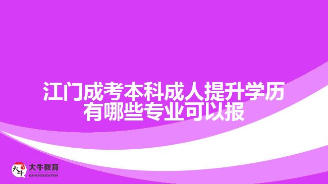 江門(mén)成考本科成人提升學(xué)歷有哪些專業(yè)可以報(bào)