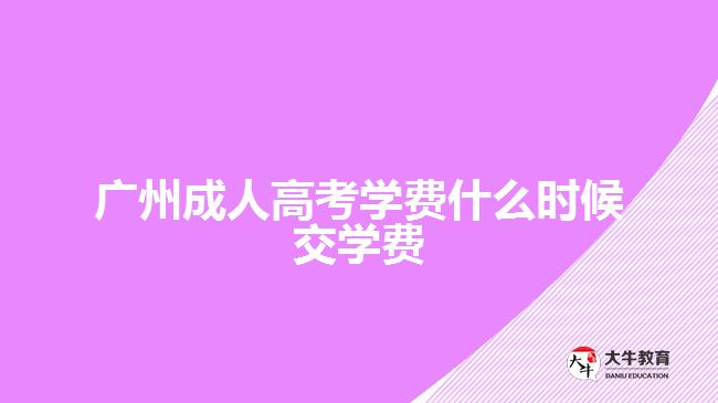 廣州成人高考學費什么時候交學費