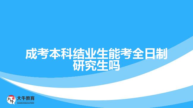 成考本科結業(yè)生能考全日制研究生嗎