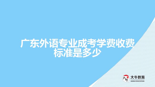 廣東外語(yǔ)專業(yè)成考學(xué)費(fèi)收費(fèi)標(biāo)準(zhǔn)是多少