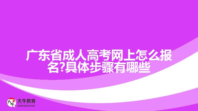 廣東省成人高考網(wǎng)上怎么報名?具體步驟有哪些