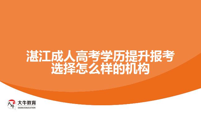 湛江成人高考學(xué)歷提升報考選擇怎么樣的機(jī)構(gòu)