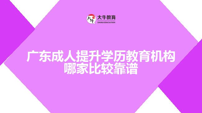 廣東成人提升學(xué)歷教育機構(gòu)哪家比較靠譜