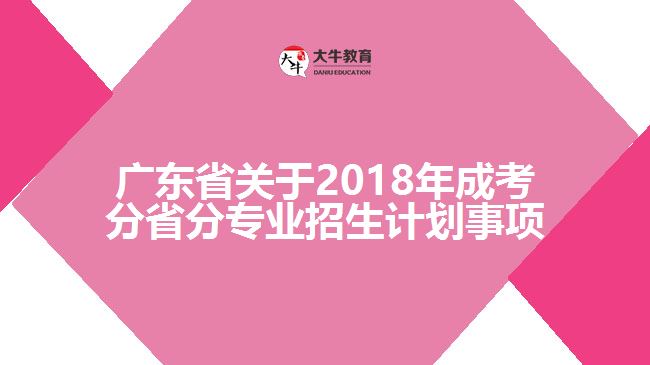 廣東省關(guān)于2018年成考分省分專業(yè)招生計(jì)劃事項(xiàng)