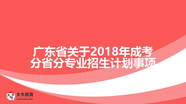 廣東省關(guān)于2018年成考分省分專業(yè)招生計劃事項(xiàng)