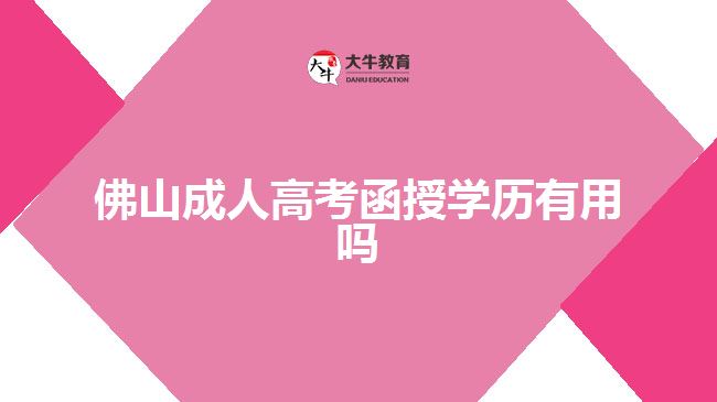 佛山成人高考函授學(xué)歷有用嗎