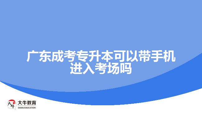 廣東成考專升本可以帶手機進(jìn)入考場嗎