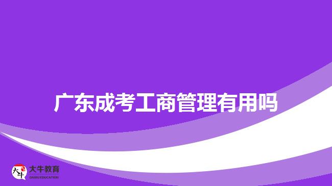 廣東成考工商管理有用嗎