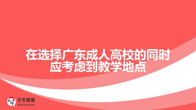 在選擇廣東成人高校的同時應(yīng)考慮到教學(xué)地點