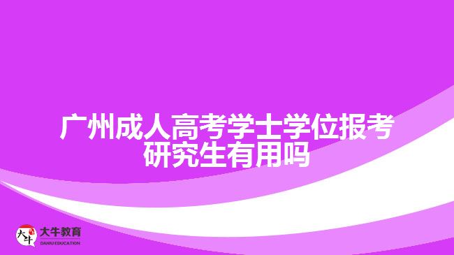 廣州成人高考學士學位報考研究生有用嗎