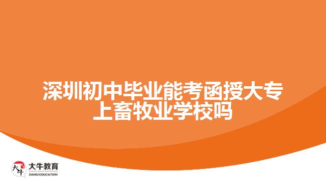 深圳初中畢業(yè)能考函授大專上畜牧業(yè)學(xué)校嗎