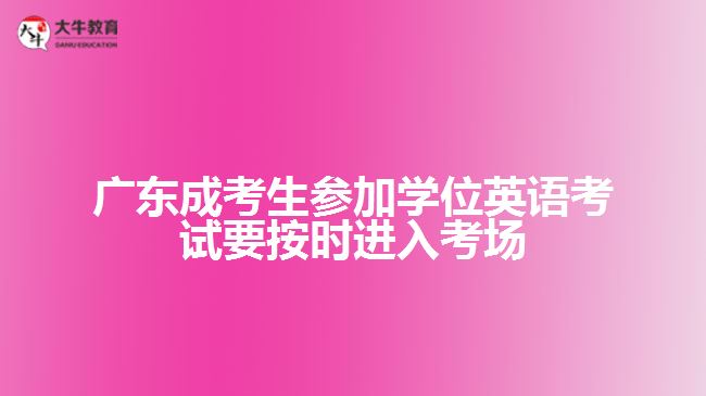 廣東成考生參加學(xué)位英語考試要按時(shí)進(jìn)入考場