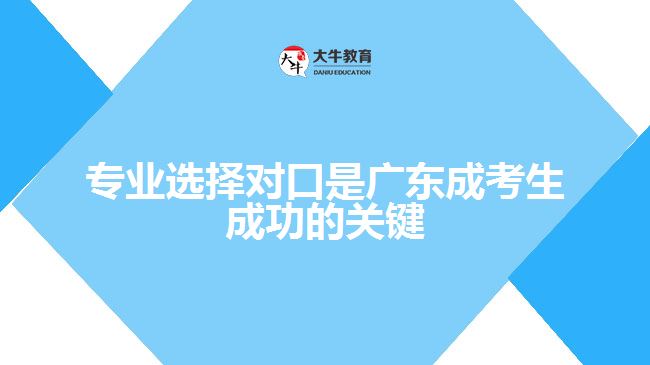 專業(yè)選擇對(duì)口是廣東成考生成功的關(guān)鍵