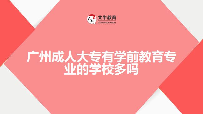 廣州成人大專有學前教育專業(yè)的學校多嗎