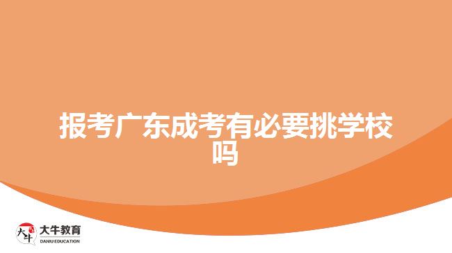 報考廣東成考有必要挑學(xué)校嗎