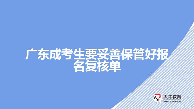 廣東成考生要妥善保管好報名復(fù)核單