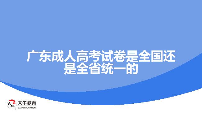 廣東成人高考試卷是全國(guó)還是全省統(tǒng)一的