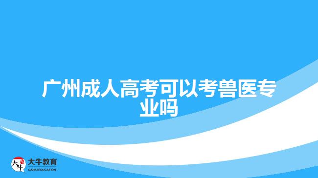 廣州成人高考可以考獸醫(yī)專業(yè)嗎