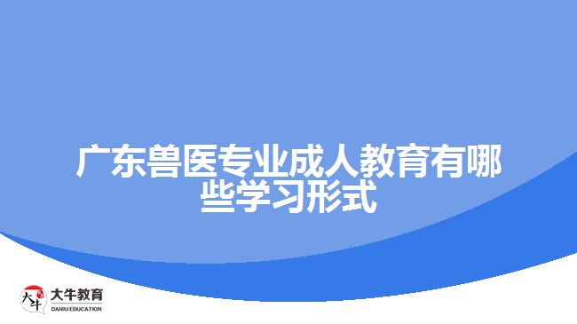 廣東獸醫(yī)專業(yè)成人教育有哪些學(xué)習(xí)形式