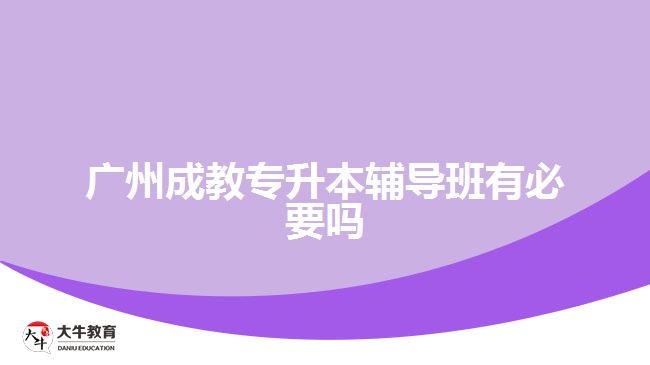 廣州成教專升本輔導(dǎo)班有必要嗎