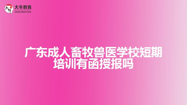 廣東成人畜牧獸醫(yī)學校短期培訓有函授報嗎