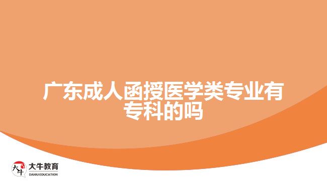 廣東成人函授醫(yī)學(xué)類專業(yè)有專科的嗎