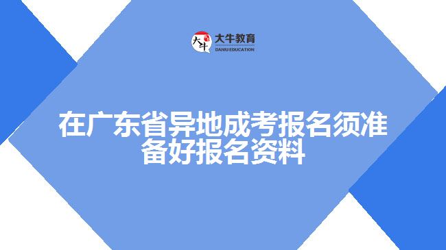 在廣東省異地成考報名須準(zhǔn)備好報名資料