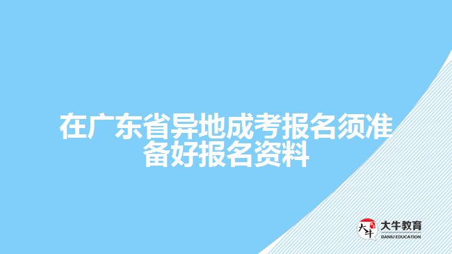 廣東省異地成考報名須準備好報名資料