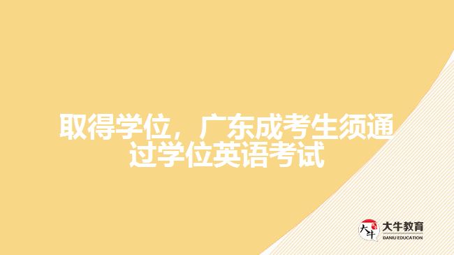 取得學(xué)位,廣東成考生須通過(guò)學(xué)位英語(yǔ)考試