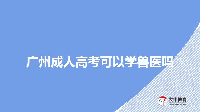 廣州成人高考可以學(xué)獸醫(yī)嗎