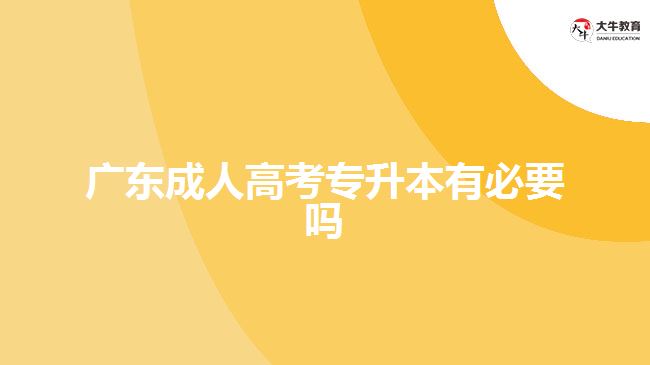 廣東成人高考專(zhuān)升本有必要嗎