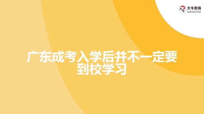 廣東成考入學(xué)后并不一定要到校學(xué)習(xí)