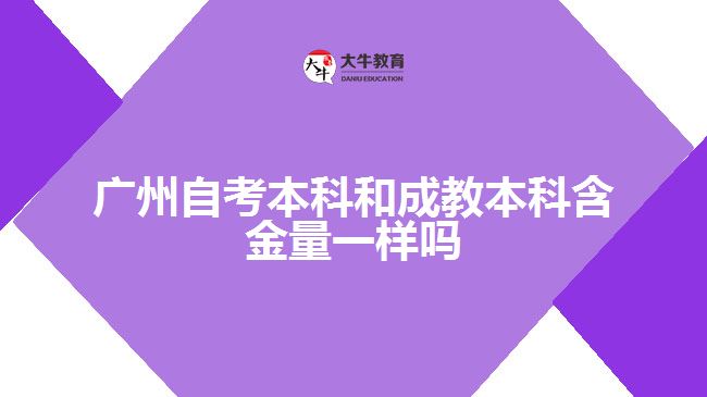 廣州自考本科和成教本科含金量一樣嗎