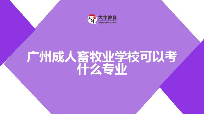 廣州成人畜牧業(yè)學(xué)?？梢钥际裁磳I(yè)