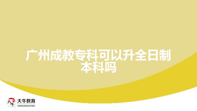 廣州成教專科可以升全日制本科嗎