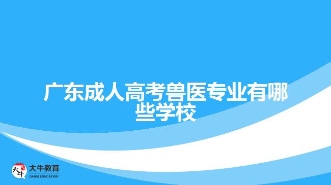 廣東成人高考獸醫(yī)專業(yè)有哪些學校