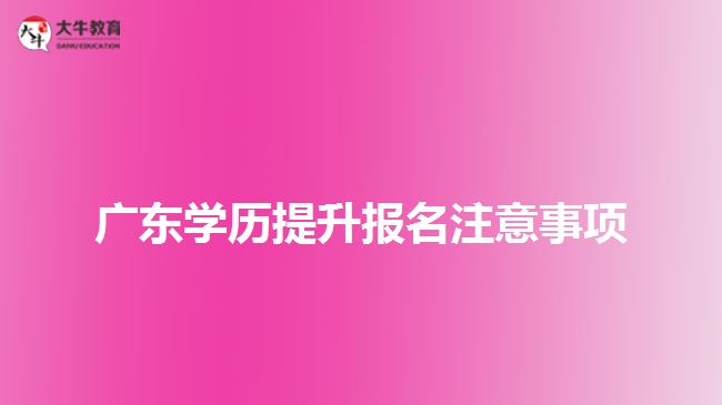 廣東學歷提升報名注意事項