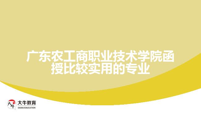 廣東農工商職業(yè)技術學院函授比較實用的專業(yè)