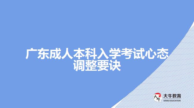 廣東成人本科入學考試心態(tài)調整要訣