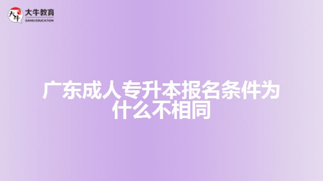 廣東成人專升本報(bào)名條件為什么不相同