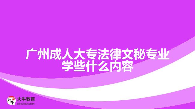 廣州成人大專法律文秘專業(yè)學(xué)些什么內(nèi)容