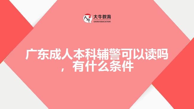 廣東成人本科輔警可以讀嗎，有什么條件