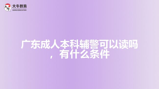 成人本科輔警可以讀嗎，有什么條件