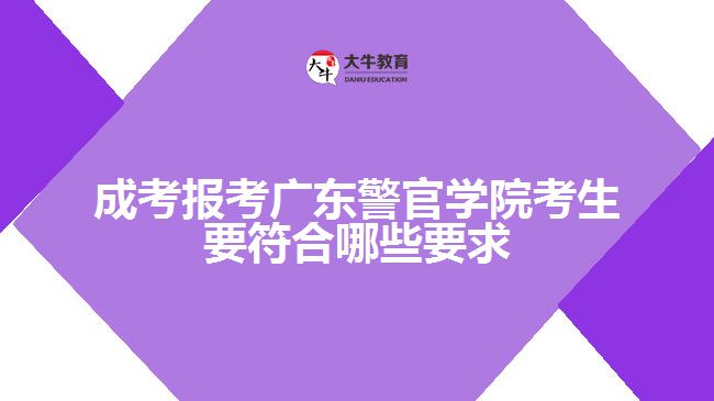 成考報考廣東警官學(xué)院考生要符合哪些要求