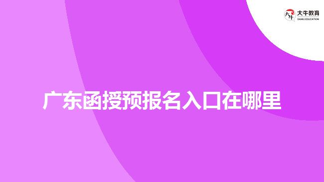 廣東函授預(yù)報名入口在哪里