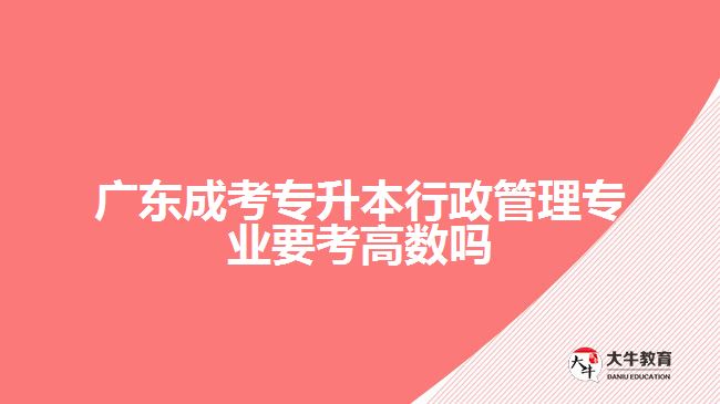 廣東成考專升本行政管理專業(yè)要考高數(shù)嗎