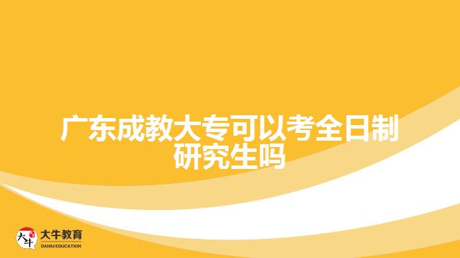 廣東成教大專(zhuān)可以考全日制研究生嗎