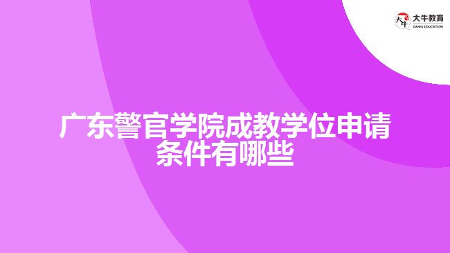 廣東警官學院成教學位申請條件有哪些