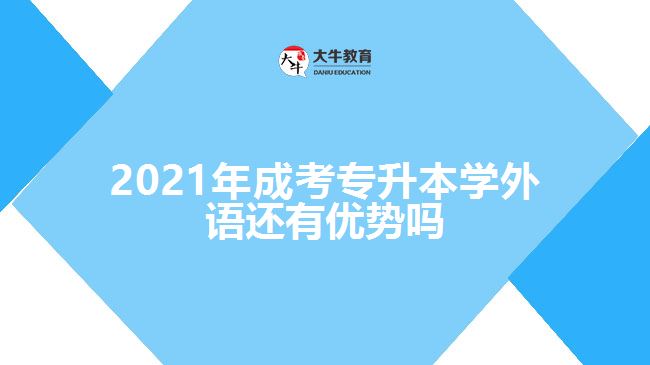 2021年成考專升本學(xué)外語(yǔ)還有優(yōu)勢(shì)嗎